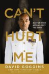 Can’t Hurt Me: Master Your Mind and Defy the Odds by David Goggins