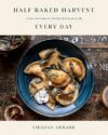 Half Baked Harvest Every Day: Recipes For Balanced, Flexible, Feel-Good Meals: A Cookbook By Tieghan Gerard