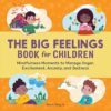 The Big Feelings Book for Children: Mindfulness Moments to Manage Anger, Excitement, Anxiety, and Sadness