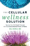 The Cellular Wellness Solution: Tap Into Your Full Health Potential With The Science-Backed Power Of Herbs