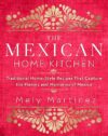 The Mexican Home Kitchen: Traditional Home-Style Recipes That Capture the Flavors and Memories of Mexico by Mely Martínez