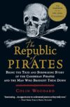 The Republic Of Pirates: Being The True And Surprising Story Of The Caribbean Pirates And The Man Who Brought Them Down By Colin Woodard