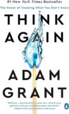 Think Again: The Power Of Knowing What You Don’t Know By Adam Grant