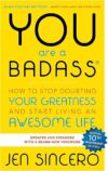 You Are a Badass: How to Stop Doubting Your Greatness and Start Living an Awesome Life by Jen Sincero