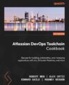 Atlassian DevOps Toolchain Cookbook: Recipes For Building, Automating, And Managing Applications With Jira, Bitbucket Pipelines, And More By Mikael Krief