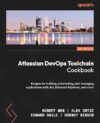 Atlassian DevOps Toolchain Cookbook: Recipes For Building, Automating, And Managing Applications With Jira, Bitbucket Pipelines, And More By Mikael Krief