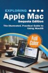 Exploring Apple Mac – Sequoia Edition: The Illustrated, Practical Guide to Using MacOS