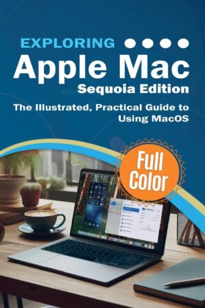 Exploring Apple Mac – Sequoia Edition: The Illustrated, Practical Guide to Using MacOS by Author’s Name