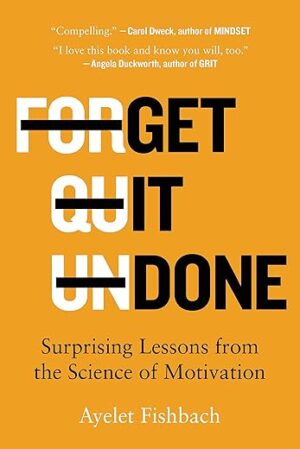 Get It Done: Surprising Lessons From The Science Of Motivation By Ayelet Fishbach
