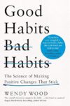 Good Habits, Bad Habits: The Science of Making Positive Changes That Stick by Wendy Wood
