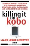 Killing It On Kobo: Leverage Insights To Optimize Publishing And Marketing Strategies, Grow Your Global Sales And Increase Revenue On Kobo By Author’s Name