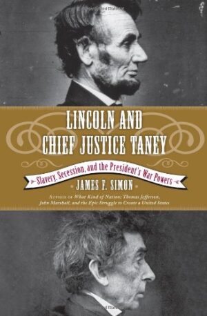 Lincoln And Chief Justice Taney: Slavery, Secession, And The President’s War Powers By James F. Simon
