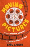 Moving Pictures: A History of American Animation from Gertie to Pixar and Beyond by David Levy