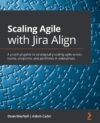 Scaling Agile With Jira Align: A Practical Guide by Dean MacNeil