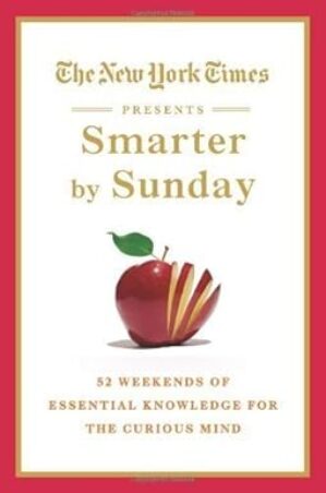 Smarter By Sunday: 52 Weekends Of Essential Knowledge For The Curious Mind By The New York Times