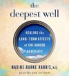 The Deepest Well: Healing the Long-Term Effects of Childhood Adversity by Dr. Nadine Burke Harris