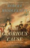 The Glorious Cause: The American Revolution, 1763-1789 by Robert Middlekauff