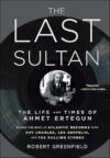 The Last Sultan: The Life And Times Of Ahmet Ertegun By Robert Greenfield