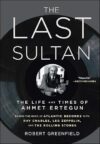 The Last Sultan: The Life And Times Of Ahmet Ertegun By Robert Greenfield