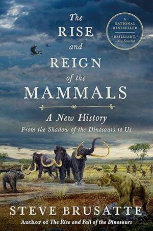 The Rise and Reign of the Mammals: A New History, from the Shadow of the Dinosaurs to Us by Steve Brusatte