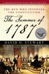 The Summer Of 1787: The Men Who Invented The Constitution By David O. Stewart