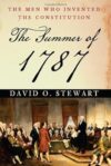 The Summer Of 1787: The Men Who Invented The Constitution By David O. Stewart