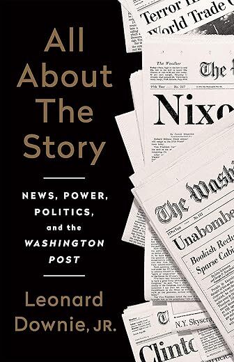 All About the Story: News, Power, Politics, and the Washington Post by Leonard Downie Jr