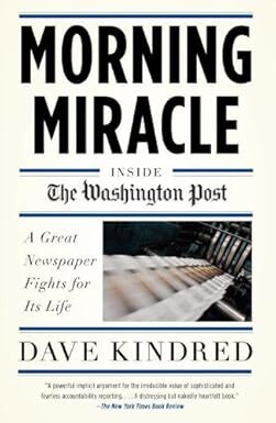 Morning Miracle: Inside the Washington Post A Great Newspaper Fights for Its Life by Dave Kindred